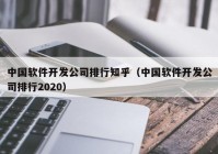 中国软件开发公司排行知乎（中国软件开发公司排行2020）