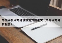 华为手机网站建设策划方案论文（华为网站分析报告）