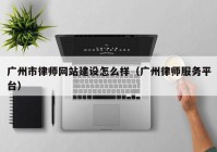广州市律师网站建设怎么样（广州律师服务平台）