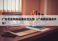 广州市官网网站建设怎么样（广州网站建设平台）