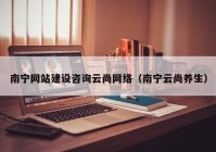 南宁网站建设咨询云尚网络（南宁云尚养生）