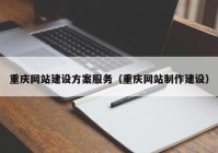 重庆网站建设方案服务（重庆网站制作建设）