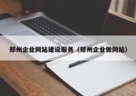 郑州企业网站建设服务（郑州企业做网站）