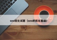 seo优化试题（seo的优化基础）