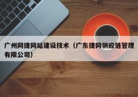 广州网捷网站建设技术（广东捷网供应链管理有限公司）