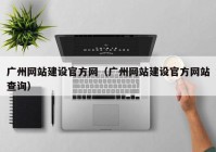 广州网站建设官方网（广州网站建设官方网站查询）