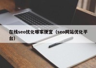 在线seo优化哪家便宜（seo网站优化平台）